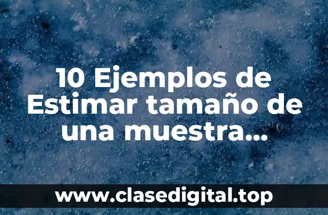 10 Ejemplos de Estimar tamaño de una muestra resueltos