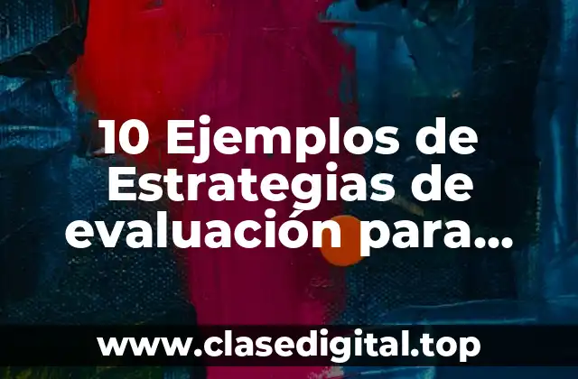 10 Ejemplos de Estrategias de evaluación para lengua materna