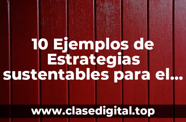 10 Ejemplos de Estrategias sustentables para el medio ambiente