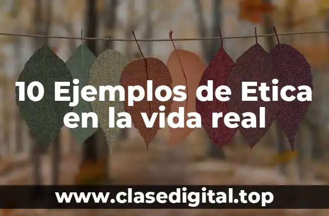 10 Ejemplos de Etica en la vida real