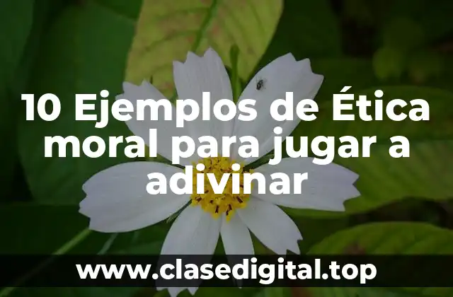 10 Ejemplos de Ética moral para jugar a adivinar