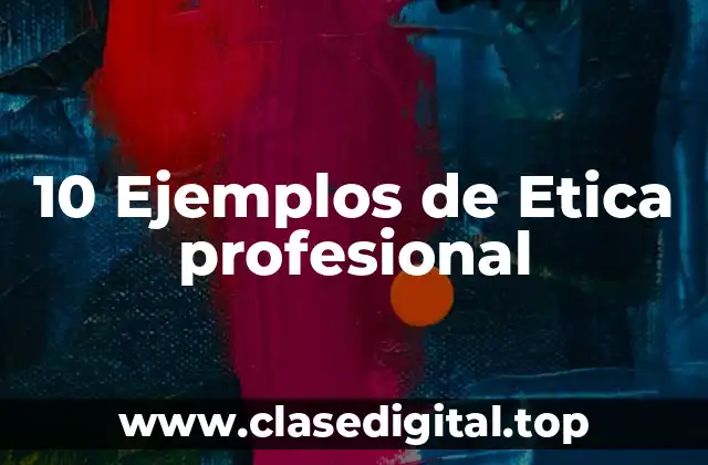 10 Ejemplos de Etica profesional