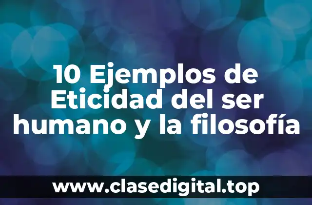 10 Ejemplos de Eticidad del ser humano y la filosofía