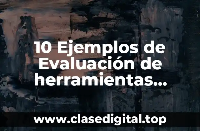 10 Ejemplos de Evaluación de herramientas fundamentales para el aprendizaje