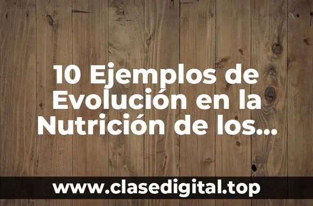 10 Ejemplos de Evolución en la Nutrición de los Seres Vivos