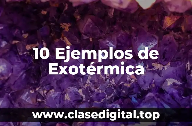 10 Ejemplos de Exotérmica