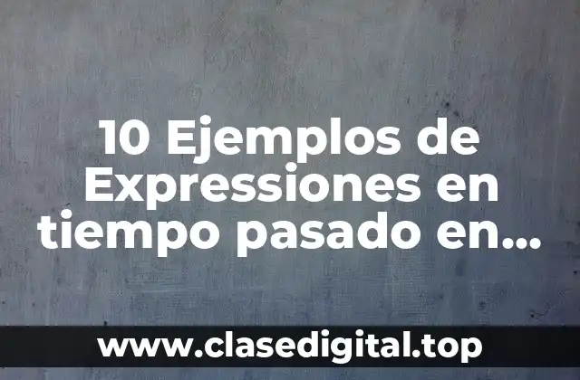 10 Ejemplos de Expressiones en tiempo pasado en inglés