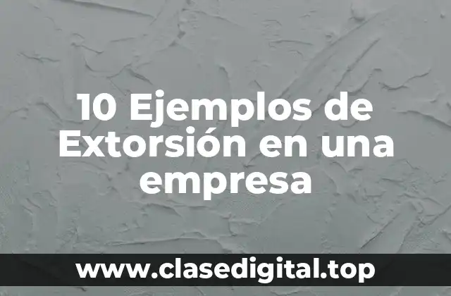 10 Ejemplos de Extorsión en una empresa