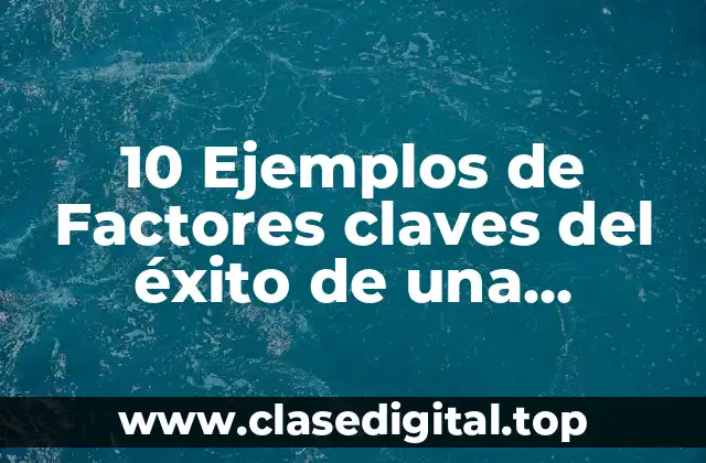 10 Ejemplos de Factores claves del éxito de una empresa administración