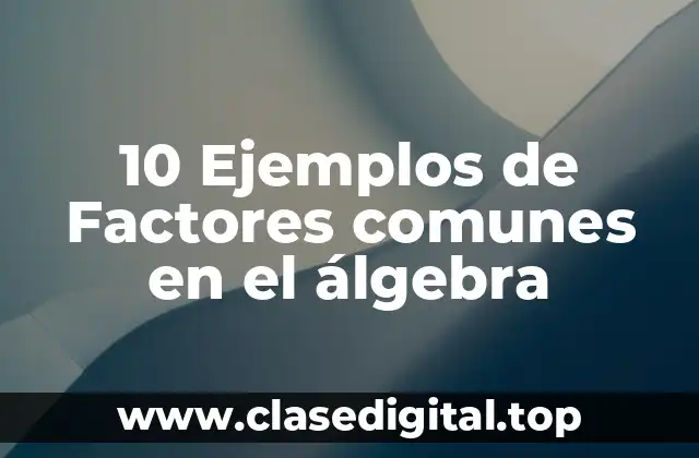 10 Ejemplos de Factores comunes en el álgebra