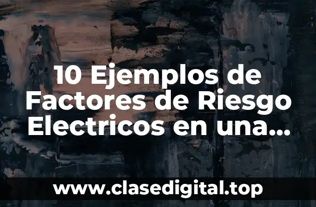 10 Ejemplos de Factores de Riesgo Electricos en una Industria Química