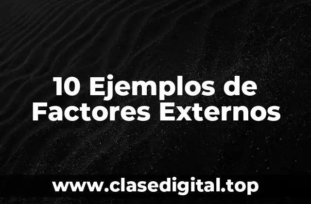 10 Ejemplos de Factores Externos