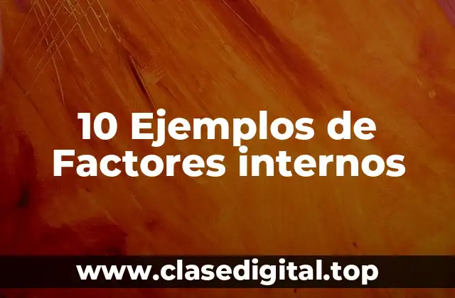 10 Ejemplos de Factores internos