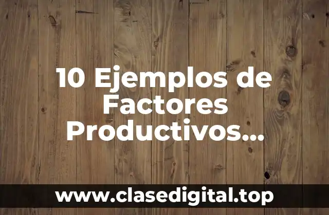 10 Ejemplos de Factores Productivos Relacionados con la Industria Alimentaria