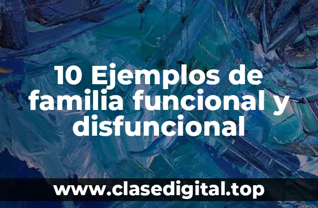 10 Ejemplos de familia funcional y disfuncional