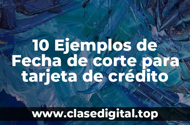 10 Ejemplos de Fecha de corte para tarjeta de crédito