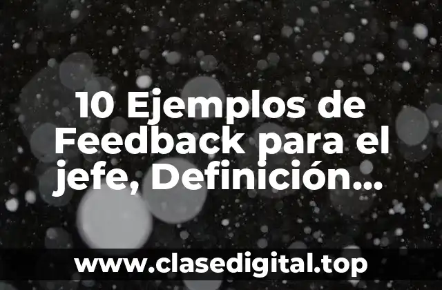 10 Ejemplos de Feedback para el jefe, Definición, Diferencias y para que sirve