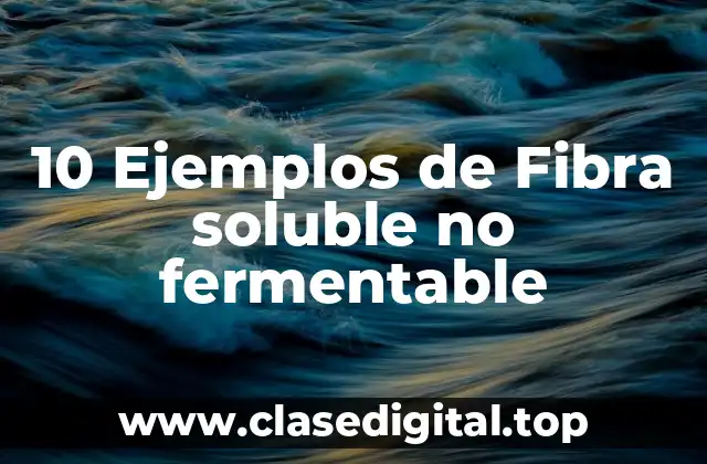 10 Ejemplos de Fibra soluble no fermentable
