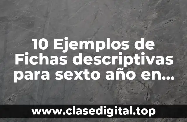 10 Ejemplos de Fichas descriptivas para sexto año en primaria