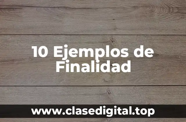 10 Ejemplos de Finalidad