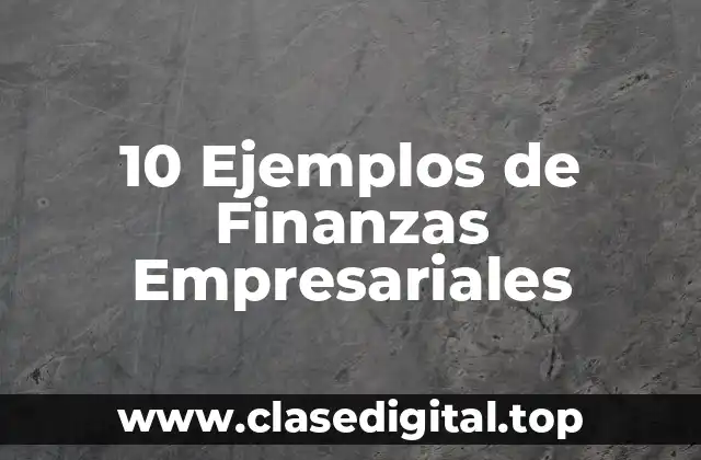 10 Ejemplos de Finanzas Empresariales