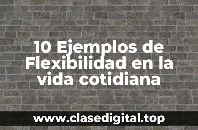 10 Ejemplos de Flexibilidad en la vida cotidiana