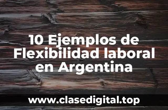 10 Ejemplos de Flexibilidad laboral en Argentina