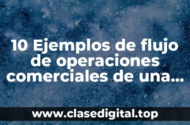 10 Ejemplos de flujo de operaciones comerciales de una empresa