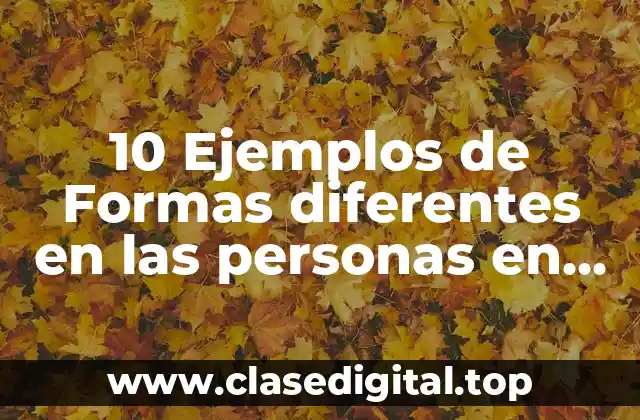10 Ejemplos de Formas diferentes en las personas en general
