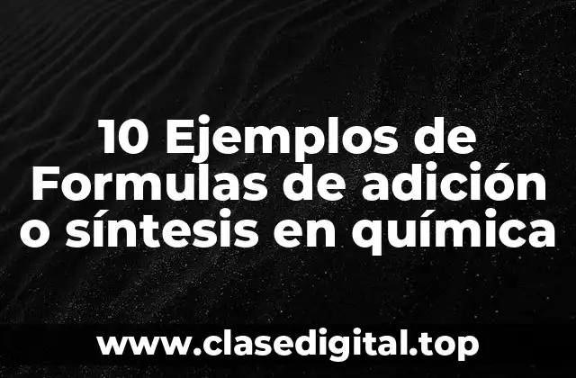 10 Ejemplos de Formulas de adición o síntesis en química