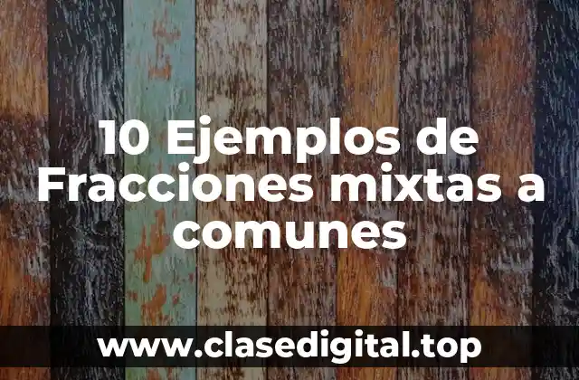 10 Ejemplos de Fracciones mixtas a comunes
