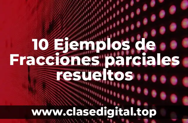 10 Ejemplos de Fracciones parciales resueltos