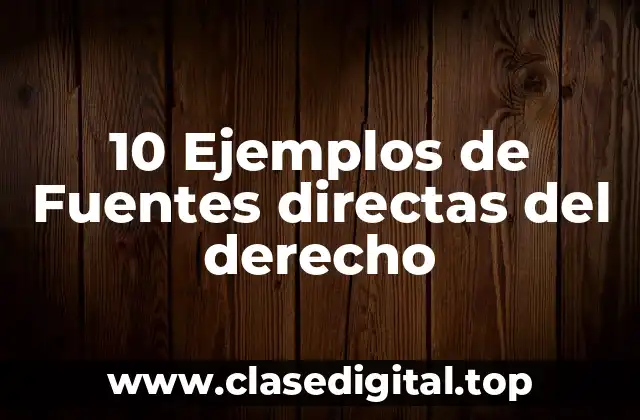 10 Ejemplos de Fuentes directas del derecho
