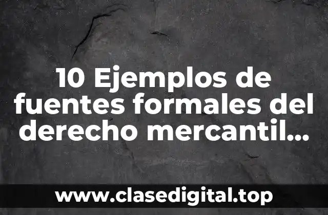 10 Ejemplos de fuentes formales del derecho mercantil en mexico