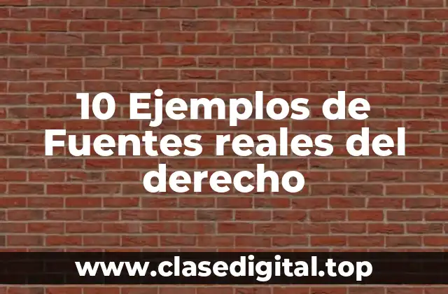 10 Ejemplos de Fuentes reales del derecho