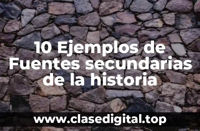 10 Ejemplos de Fuentes secundarias de la historia