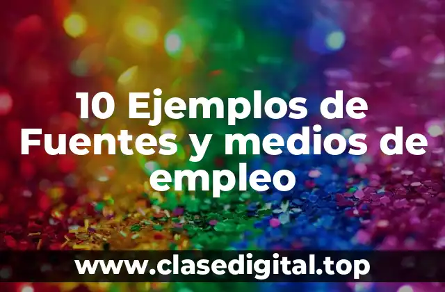 10 Ejemplos de Fuentes y medios de empleo