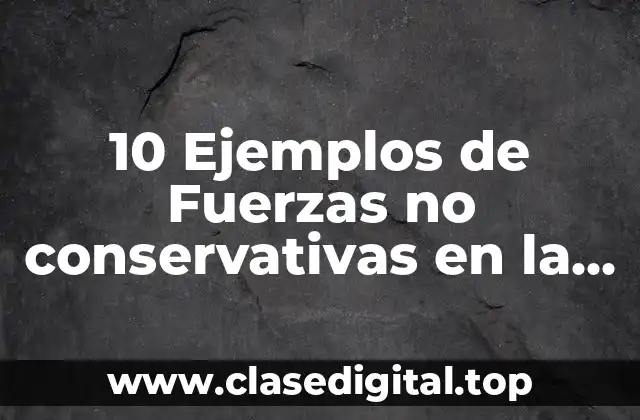 10 Ejemplos de Fuerzas no conservativas en la vida cotidiana