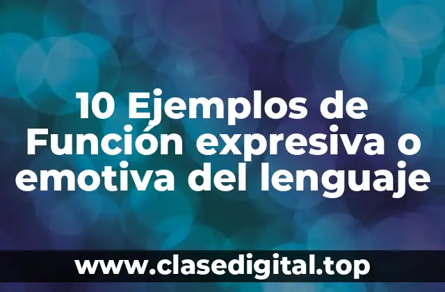 10 Ejemplos de Función expresiva o emotiva del lenguaje