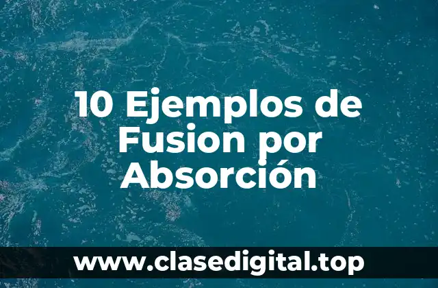 10 Ejemplos de Fusion por Absorción