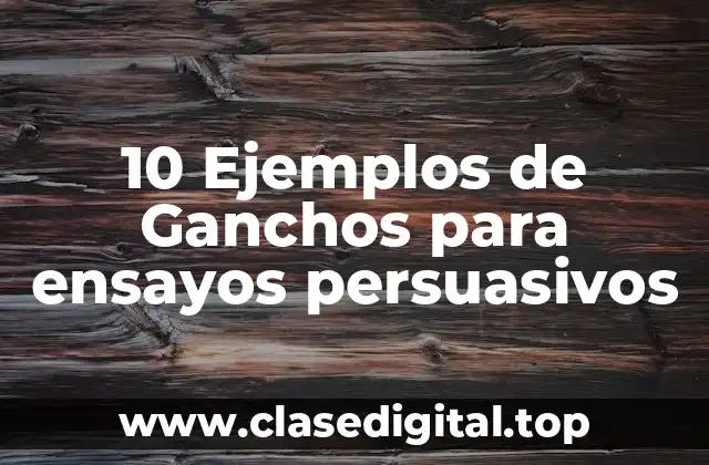 10 Ejemplos de Ganchos para ensayos persuasivos