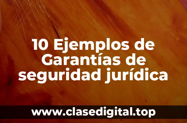 10 Ejemplos de Garantías de seguridad jurídica