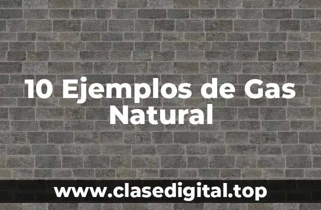 10 Ejemplos de Gas Natural