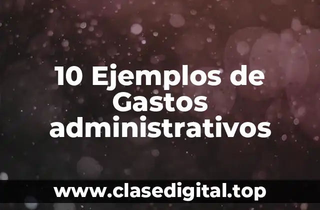10 Ejemplos de Gastos administrativos