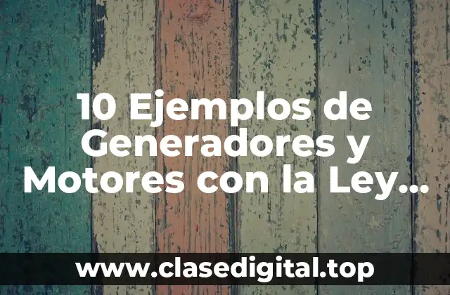 10 Ejemplos de Generadores y Motores con la Ley de Faraday