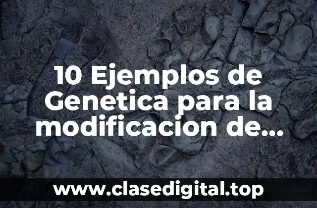 10 Ejemplos de Genetica para la modificacion de algun gen