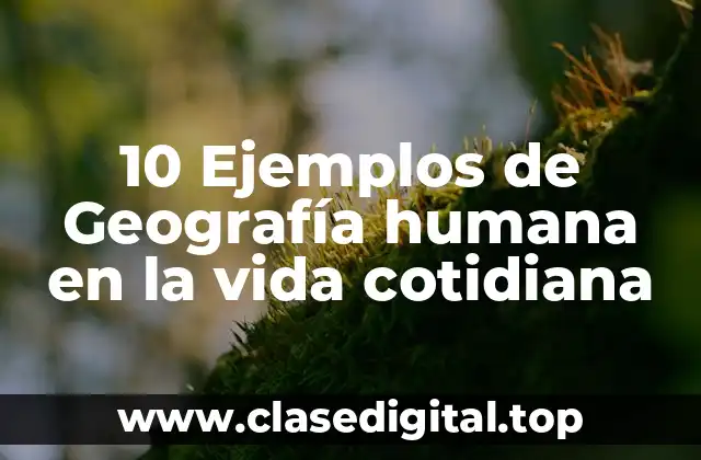 10 Ejemplos de Geografía humana en la vida cotidiana