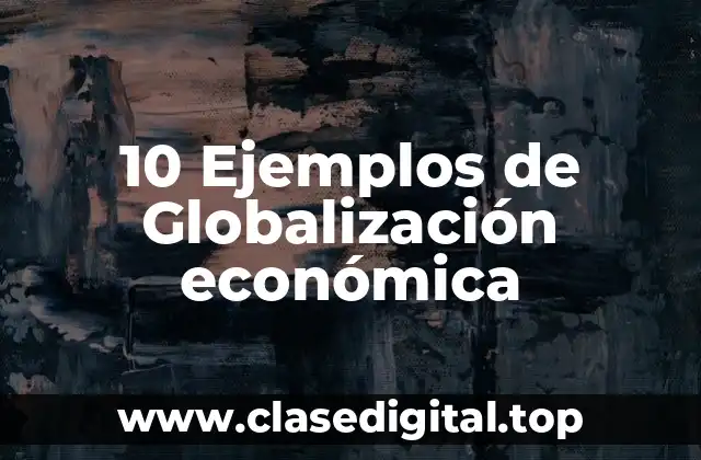 10 Ejemplos de Globalización económica