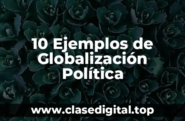 10 Ejemplos de Globalización Política