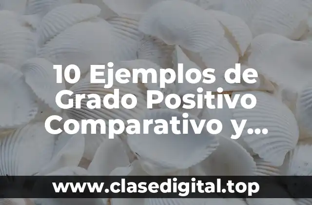 10 Ejemplos de Grado Positivo Comparativo y Superlativo